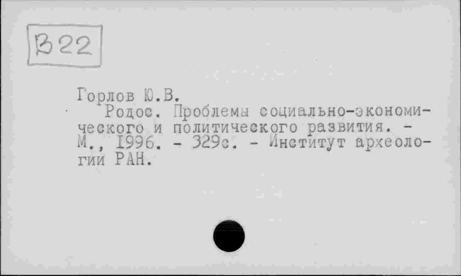 ﻿Горлов Ю.В.
*Родос. Проблема социально-экономического и политического развития. -14., 1996. - 329с. - Институт археологии РАН.